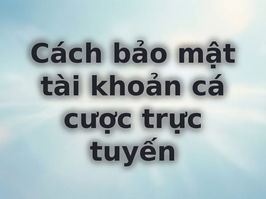 Cách bảo mật tài khoản cá cược trực tuyến